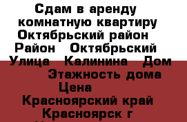 Сдам в аренду 1-комнатную квартиру. Октябрьский район. › Район ­ Октябрьский › Улица ­ Калинина › Дом ­ 181 › Этажность дома ­ 16 › Цена ­ 13 000 - Красноярский край, Красноярск г. Недвижимость » Квартиры аренда   . Красноярский край,Красноярск г.